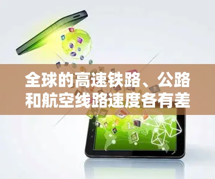 全球的高速铁路、公路和航空线路速度各有差异,以下是主要线路的对比分析 全球的高速铁路、公路和航空线路速度各有差异,以下是主要线路的对比分析