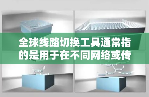 全球线路切换工具通常指的是用于在不同网络或传输介质之间进行设备或数据的切换工具,以提高网络的灵活性和可靠性。以下是一些常见的全球线路切换工具及其特点