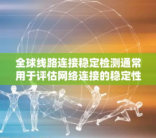 全球线路连接稳定检测通常用于评估网络连接的稳定性、可靠性以及在不同条件下的兼容性和适应性。以下是一些可能涉及的检测方法和步骤 全球线路连接稳定检测通常用于评估网络连接的稳定性、可靠性以及在不同条件下的兼容性和适应性。以下是一些可能涉及的检测方法和步骤