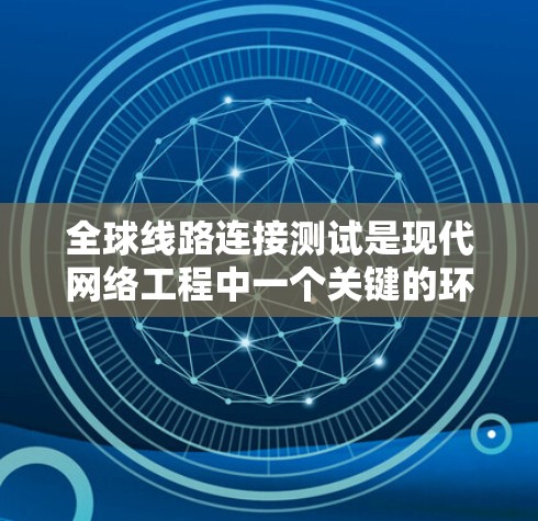 全球线路连接测试是现代网络工程中一个关键的环节，涉及多个方面，帮助确保网络在不同地理位置上的可靠性和稳定性。以下是对全球线路连接测试的详细介绍