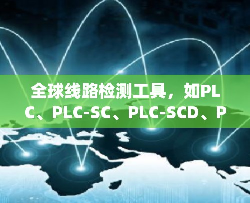 全球线路检测工具,如PLC、PLC-SC、PLC-SCD、PLC-SCC等,主要针对PLC和SCADA系统之间的通信和检测。以下是这些工具的总结 全球线路检测工具,如PLC、PLC-SC、PLC-SCD、PLC-SCC等,主要针对PLC和SCADA系统之间的通信和检测。以下是这些工具的总结