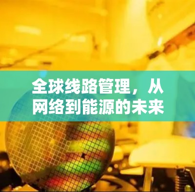 全球线路管理，从网络到能源的未来