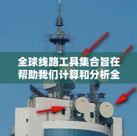 全球线路工具集合旨在帮助我们计算和分析全球不同地区的交通线路,包括距离、时间、费用等信息。以下是学习这些工具的步骤和关键点 全球线路工具集合旨在帮助我们计算和分析全球不同地区的交通线路,包括距离、时间、费用等信息。以下是学习这些工具的步骤和关键点