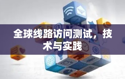 全球线路访问测试，技术与实践