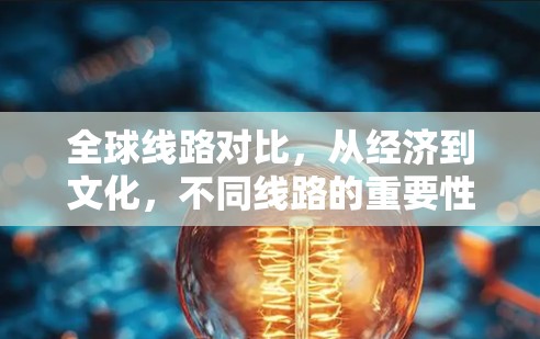 全球线路对比,从经济到文化,不同线路的重要性