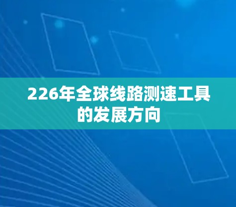 226年全球线路测速工具的发展方向