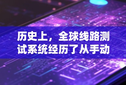 历史上,全球线路测试系统经历了从手动设备到现代电子设备的转变。早期的系统依赖人工操作,但随着技术的进步,电子设备逐渐取代了传统方法,推动了智能化的发展 历史上,全球线路测试系统经历了从手动设备到现代电子设备的转变。早期的系统依赖人工操作,但随着技术的进步,电子设备逐渐取代了传统方法,推动了智能化的发展