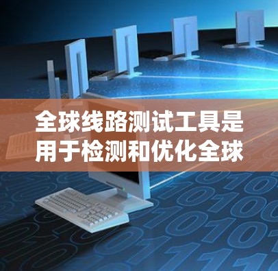 全球线路测试工具是用于检测和优化全球网络线路性能的设备和系统。这些工具帮助工程师和技术人员确保数据传输的稳定性和可靠性,适用于通信、信息技术服务等行业的网络管理。以下是关于这些工具的详细分析 全球线路测试工具是用于检测和优化全球网络线路性能的设备和系统。这些工具帮助工程师和技术人员确保数据传输的稳定性和可靠性,适用于通信、信息技术服务等行业的网络管理。以下是关于这些工具的详细分析