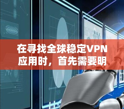 在寻找全球稳定VPN应用时，首先需要明确你的目标，是否需要加密（比如深Stack、Vox）或非加密（如FreeVPN、NetNest）此外，考虑以下因素