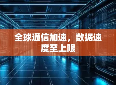 全球通信加速,数据速度至上限 全球通信加速,数据速度至上限