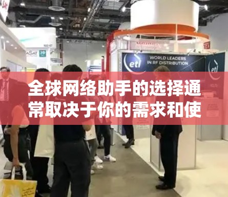 全球网络助手的选择通常取决于你的需求和使用场景。以下是一些最常被推荐的全球网络助手及其最新版本 全球网络助手的选择通常取决于你的需求和使用场景。以下是一些最常被推荐的全球网络助手及其最新版本
