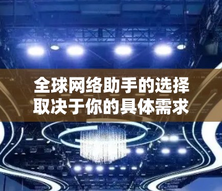全球网络助手的选择取决于你的具体需求、预算、时间和环境。以下是一些常见的全球网络助手类型及其特点