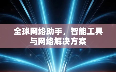 全球网络助手,智能工具与网络解决方案 全球网络助手,智能工具与网络解决方案
