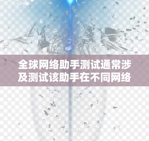 全球网络助手测试通常涉及测试该助手在不同网络环境中或不同的服务器上的性能和稳定性。以下是一些可能的测试示例和方法 全球网络助手测试通常涉及测试该助手在不同网络环境中或不同的服务器上的性能和稳定性。以下是一些可能的测试示例和方法