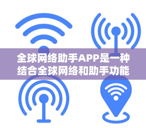 全球网络助手APP是一种结合全球网络和助手功能的应用程序,通常用于多种网络设备上的使用。这类APP通常具备以下特色 全球网络助手APP是一种结合全球网络和助手功能的应用程序,通常用于多种网络设备上的使用。这类APP通常具备以下特色