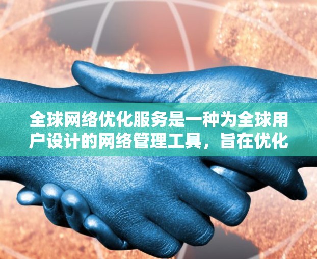 全球网络优化服务是一种为全球用户设计的网络管理工具，旨在优化网络性能、确保稳定性和可靠性。以下是该服务的关键点