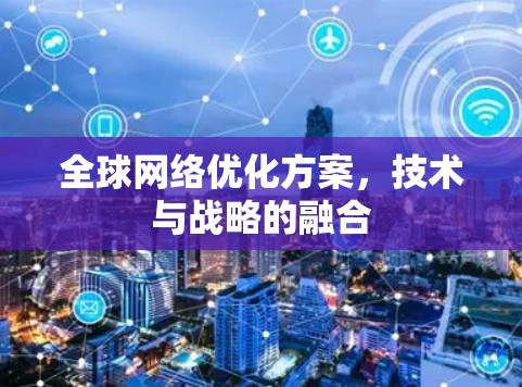全球网络优化方案，技术与战略的融合