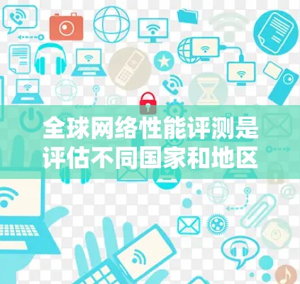 全球网络性能评测是评估不同国家和地区网络性能的重要指标。以下是一些全球网络性能评测的主要指标和工具,以及一些测试国家的评测结果 全球网络性能评测是评估不同国家和地区网络性能的重要指标。以下是一些全球网络性能评测的主要指标和工具,以及一些测试国家的评测结果