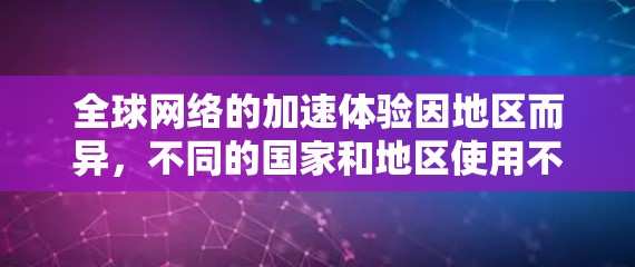 全球网络的加速体验因地区而异，不同的国家和地区使用不同的网络拓扑和协议，可能会对网络速度和稳定性产生显著影响。以下是一些可能的情况和影响