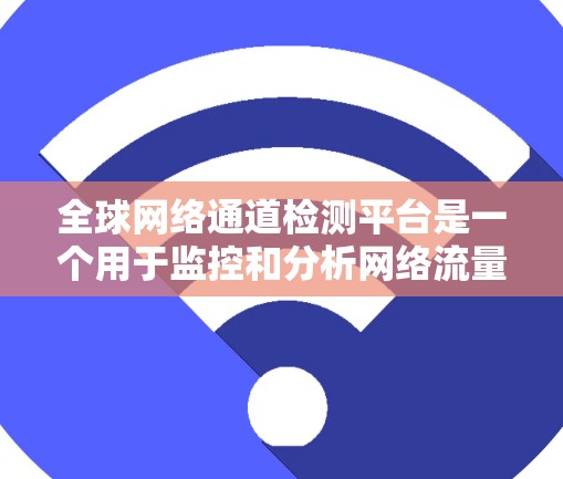 全球网络通道检测平台是一个用于监控和分析网络流量的工具,旨在帮助企业维护网络安全和优化网络性能。以下是对该主题的分步总结 全球网络通道检测平台是一个用于监控和分析网络流量的工具,旨在帮助企业维护网络安全和优化网络性能。以下是对该主题的分步总结