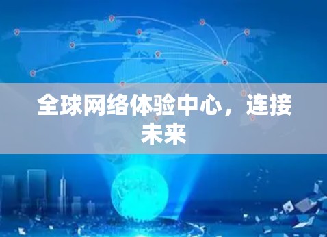 全球网络体验中心,连接未来 全球网络体验中心,连接未来