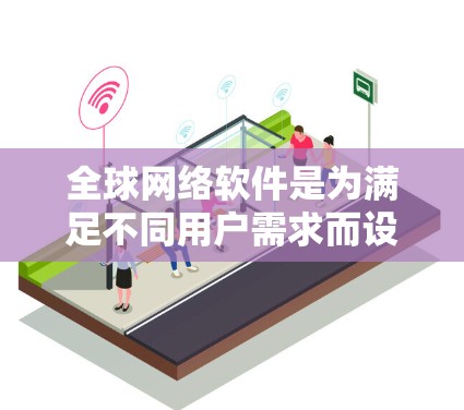 全球网络软件是为满足不同用户需求而设计的工具，涵盖了网络管理、设备管理、安全、监控等多个方面。以下是一个分类和整理的列表，涵盖了用户可能需要的各种网络软件