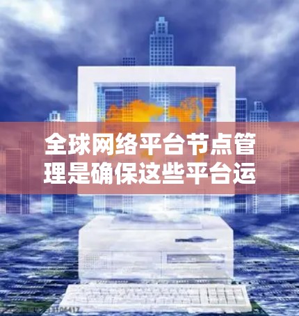 全球网络平台节点管理是确保这些平台运行高效和稳定的关键步骤。以下是详细的步骤和关键点