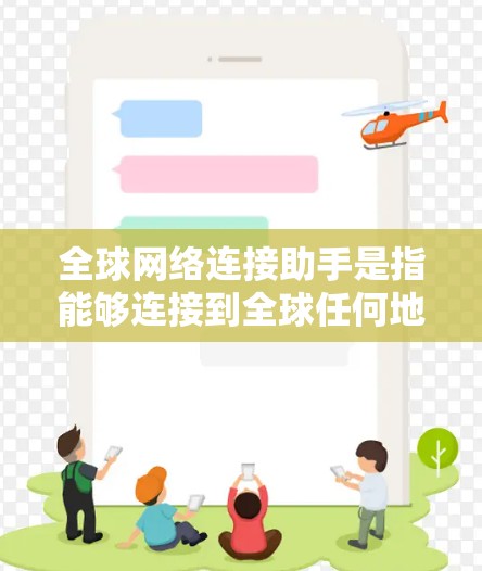 全球网络连接助手是指能够连接到全球任何地点的网络设备。以下是一些常见的全球网络连接助手及其适用场景 全球网络连接助手是指能够连接到全球任何地点的网络设备。以下是一些常见的全球网络连接助手及其适用场景