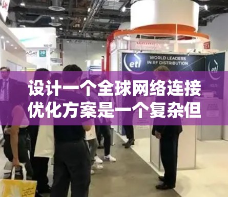 设计一个全球网络连接优化方案是一个复杂但重要的任务,涉及多个关键组件和策略。以下是一个系统化的解决方案,涵盖从基础架构到未来的展望 设计一个全球网络连接优化方案是一个复杂但重要的任务,涉及多个关键组件和策略。以下是一个系统化的解决方案,涵盖从基础架构到未来的展望