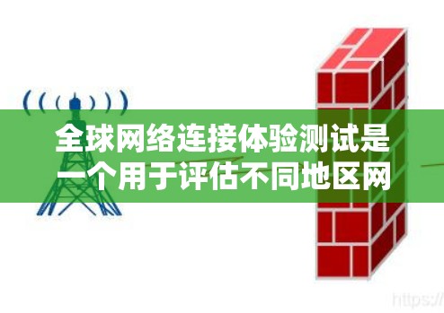 全球网络连接体验测试是一个用于评估不同地区网络连接性能的测试过程。以下是一个详细的步骤说明 全球网络连接体验测试是一个用于评估不同地区网络连接性能的测试过程。以下是一个详细的步骤说明