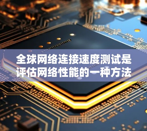 全球网络连接速度测试是评估网络性能的一种方法，通常用于测试网络的带宽、延迟、响应时间、连接稳定性等参数。以下是一个详细的指南，帮助你进行全球网络连接速度测试