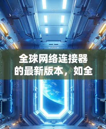 全球网络连接器的最新版本，如全球网络连接器最新版，通常由专业的技术支持团队开发。根据我的了解，最新版本可能包括以下关键信息