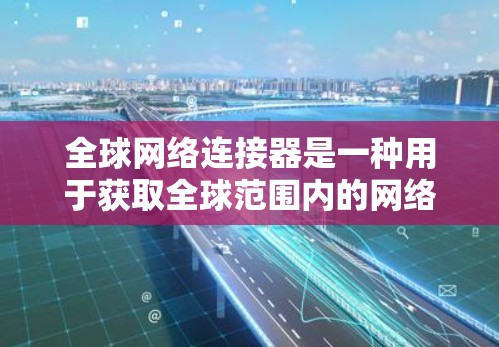 全球网络连接器是一种用于获取全球范围内的网络连接器工具,通常通过双线网卡(如局域网卡)或IP地址来实现。以下是几种常用的下载和安装方法 全球网络连接器是一种用于获取全球范围内的网络连接器工具,通常通过双线网卡(如局域网卡)或IP地址来实现。以下是几种常用的下载和安装方法