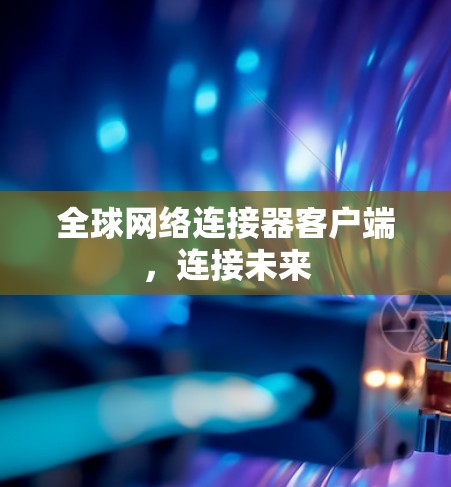 全球网络连接器客户端，连接未来