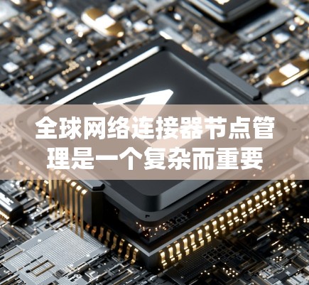 全球网络连接器节点管理是一个复杂而重要的系统,涉及多个方面,从架构设计到功能配置,再到安全和扩展管理。以下是一些关键点,帮助您更好地理解和管理这些节点 全球网络连接器节点管理是一个复杂而重要的系统,涉及多个方面,从架构设计到功能配置,再到安全和扩展管理。以下是一些关键点,帮助您更好地理解和管理这些节点