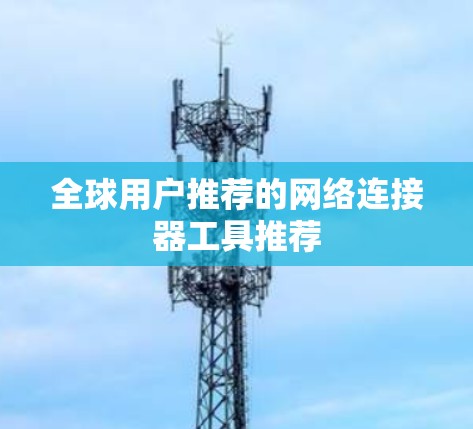 全球用户推荐的网络连接器工具推荐 全球用户推荐的网络连接器工具推荐