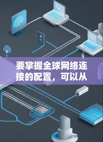 要掌握全球网络连接的配置,可以从以下几个步骤进行学习和实践 要掌握全球网络连接的配置,可以从以下几个步骤进行学习和实践