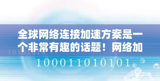 全球网络连接加速方案是一个非常有趣的话题!网络加速通常指的是通过技术手段将网络带宽提升,以提高数据传输速度。以下是一些全球范围内加速网络的可能方法和工具 全球网络连接加速方案是一个非常有趣的话题!网络加速通常指的是通过技术手段将网络带宽提升,以提高数据传输速度。以下是一些全球范围内加速网络的可能方法和工具