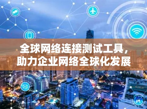 全球网络连接测试工具，助力企业网络全球化发展