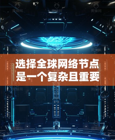 选择全球网络节点是一个复杂且重要的课题，涉及多个方面。以下是对这一问题的详细分析和总结
