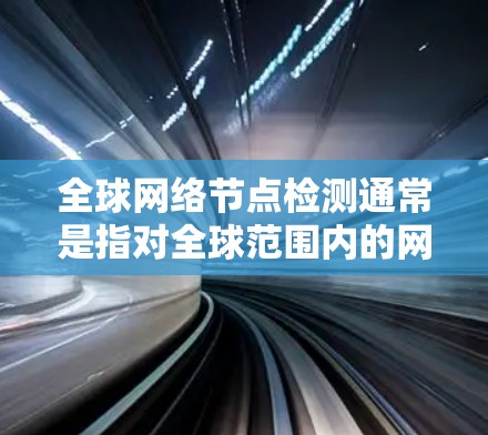 全球网络节点检测通常是指对全球范围内的网络节点进行检测和评估，以确保网络的稳定性和可靠性。节点检测可能包括以下内容