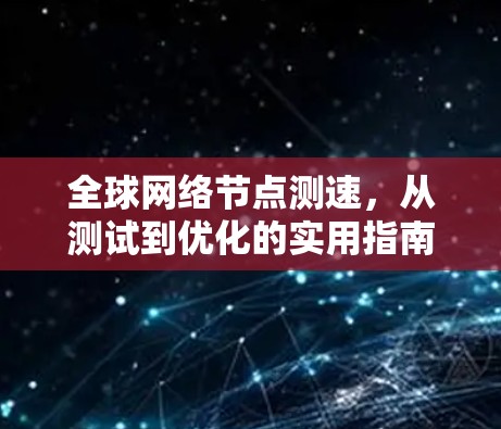 全球网络节点测速，从测试到优化的实用指南