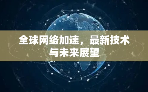 <strong>全球网络加速</strong>,最新技术与未来展望