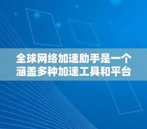<strong>全球网络加速</strong>助手是一个涵盖多种加速工具和平台的网络服务,旨在提升用户连接网络的速度。以下是对该概念的详细总结和解释