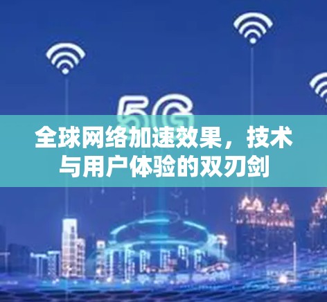 <strong>全球网络加速</strong>效果,技术与用户体验的双刃剑