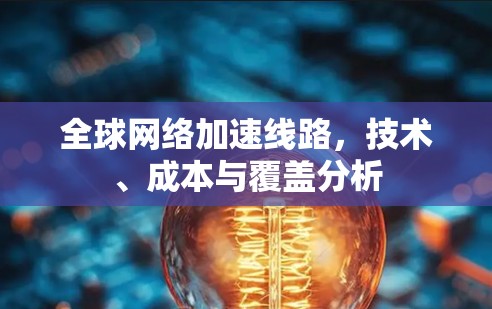 <strong>全球网络加速</strong>线路,技术、成本与覆盖分析