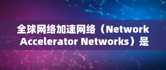 <strong>全球网络加速</strong>网络(Network Accelerator Networks)是通过缓存技术提升网络带宽的网络基础设施。以下是全球主要的网络加速网络及其特点
