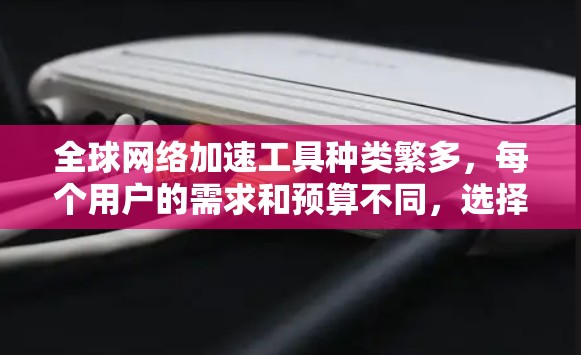 <strong>全球网络加速</strong>工具种类繁多,每个用户的需求和预算不同,选择合适的工具至关重要。以下是一些全球知名的网络加速工具推荐,供您参考