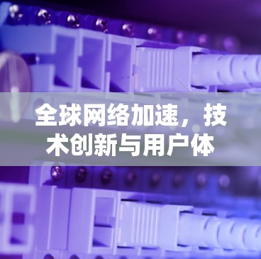 <strong>全球网络加速</strong>,技术创新与用户体验的双驱动