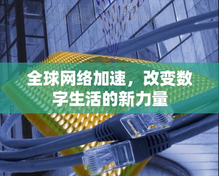 <strong>全球网络加速</strong>,改变数字生活的新力量